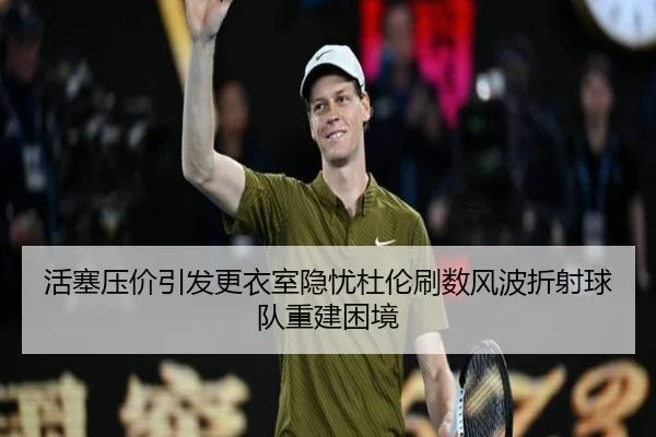 活塞压价引发更衣室隐忧杜伦刷数风波折射球队重建困境 | leyuAPPlogin